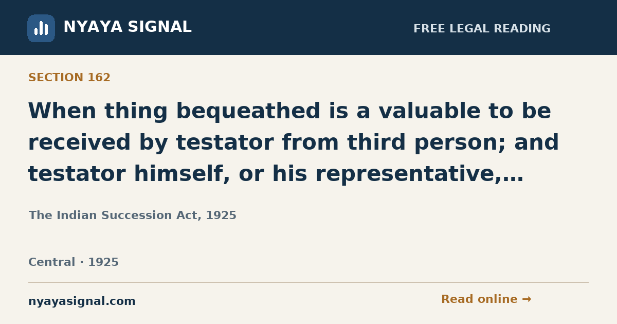 Section 162 — When thing bequeathed is a valuable to be received by testator from third person; and testator himself, or his representative, receives it. | The Indian Succession Act, 1925 | NYAYA SIGNAL