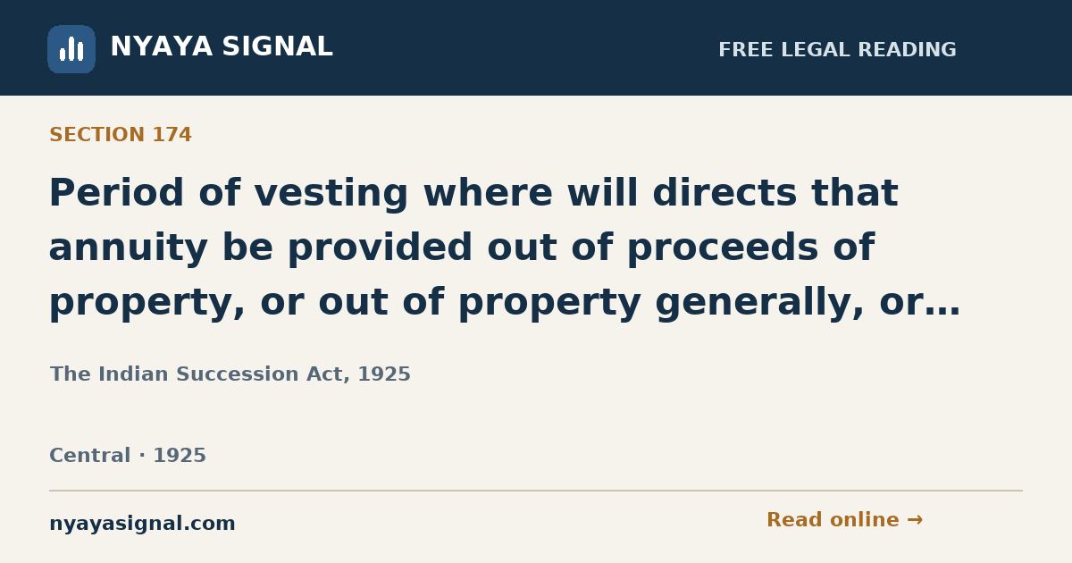 Section 174 — Period of vesting where will directs that annuity be provided out of proceeds of property, or out of property generally, or where money bequeathed to be invested in purchase of annuity. | The Indian Succession Act, 1925 | NYAYA SIGNAL