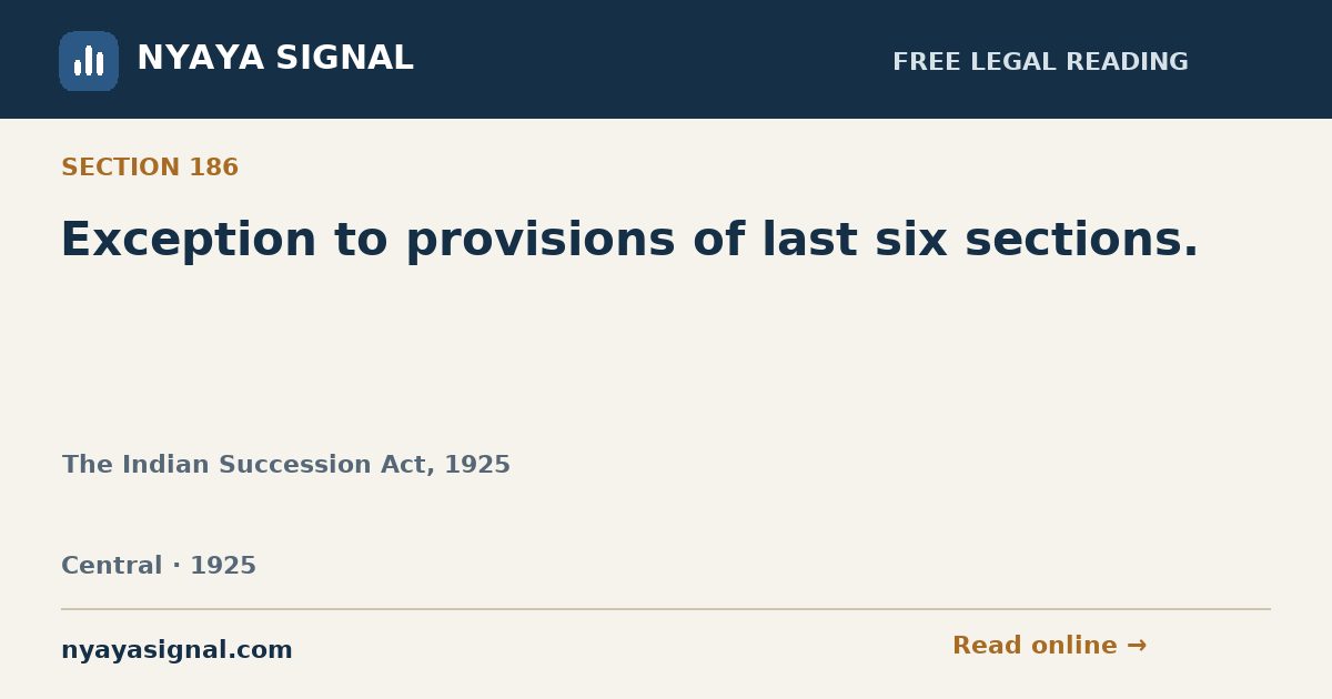 Section 186 — Exception to provisions of last six sections. | The Indian Succession Act, 1925 | NYAYA SIGNAL