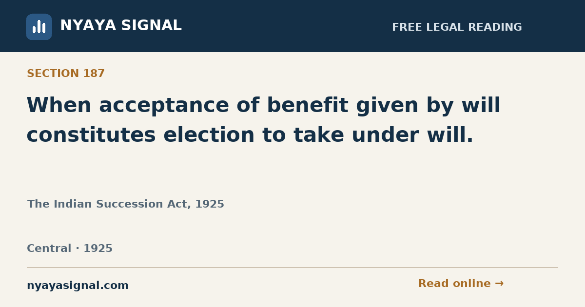Section 187 — When acceptance of benefit given by will constitutes election to take under will. | The Indian Succession Act, 1925 | NYAYA SIGNAL