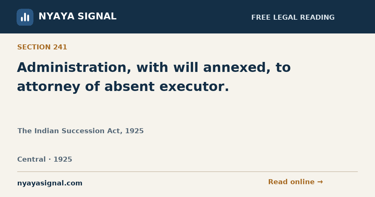 Section 241 — Administration, with will annexed, to attorney of absent executor. | The Indian Succession Act, 1925 | NYAYA SIGNAL