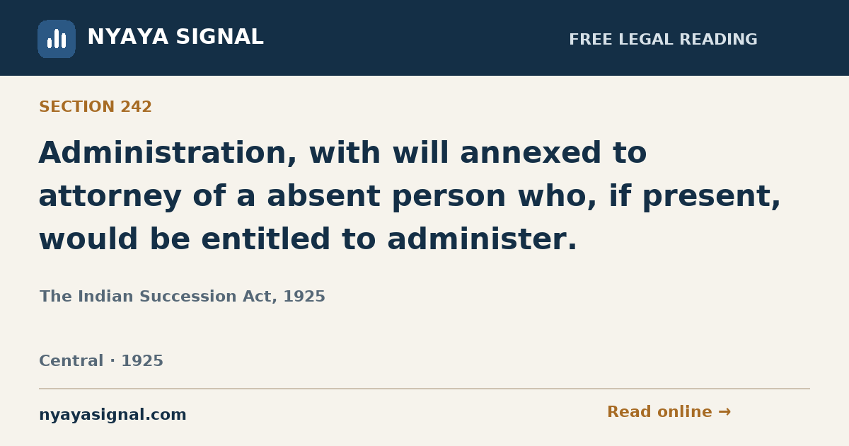 Section 242 — Administration, with will annexed to attorney of a absent person who, if present, would be entitled to administer. | The Indian Succession Act, 1925 | NYAYA SIGNAL