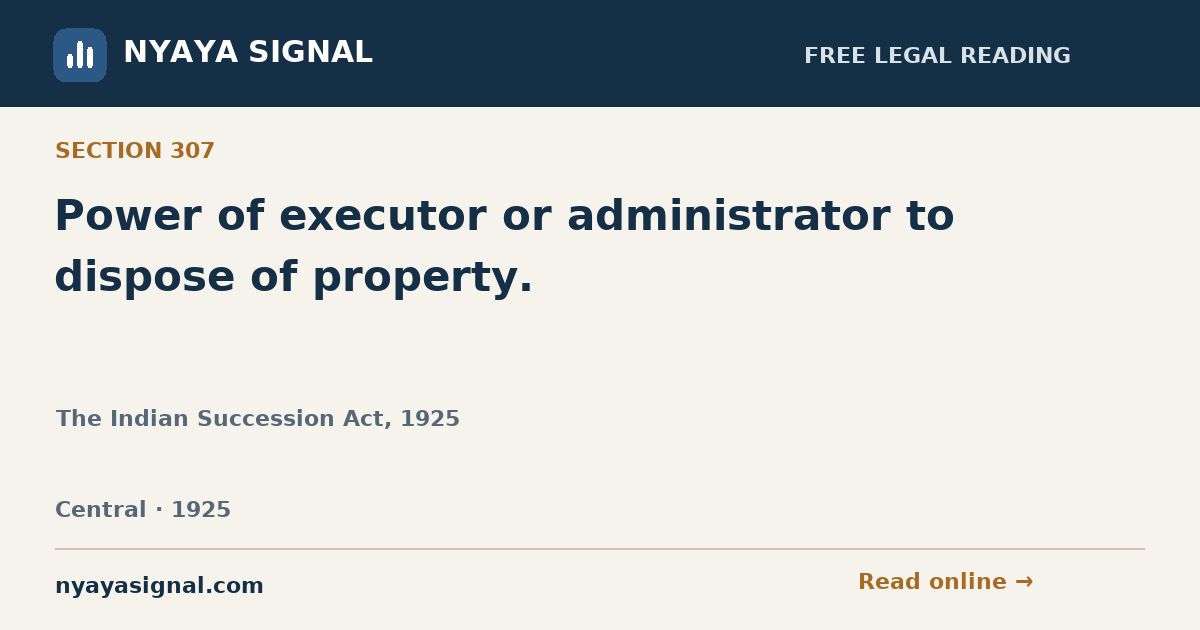 Section 307 — Power of executor or administrator to dispose of property. | The Indian Succession Act, 1925 | NYAYA SIGNAL