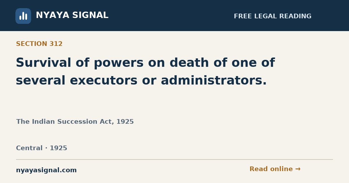 Section 312 — Survival of powers on death of one of several executors or administrators. | The Indian Succession Act, 1925 | NYAYA SIGNAL