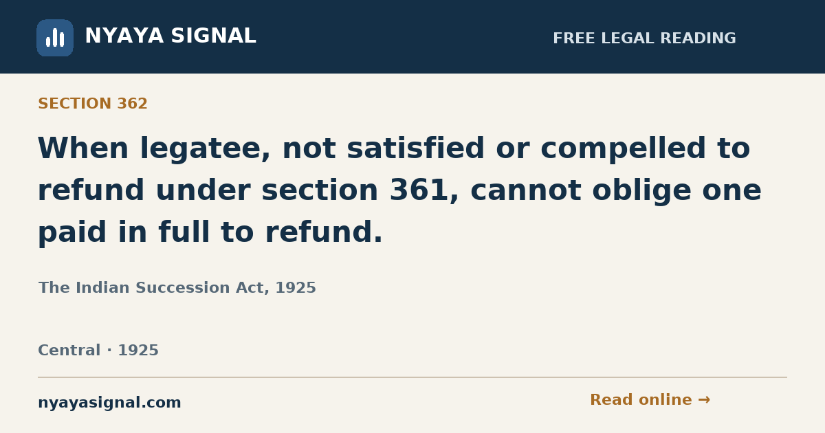 Section 362 — When legatee, not satisfied or compelled to refund under section 361, cannot oblige one paid in full to refund. | The Indian Succession Act, 1925 | NYAYA SIGNAL