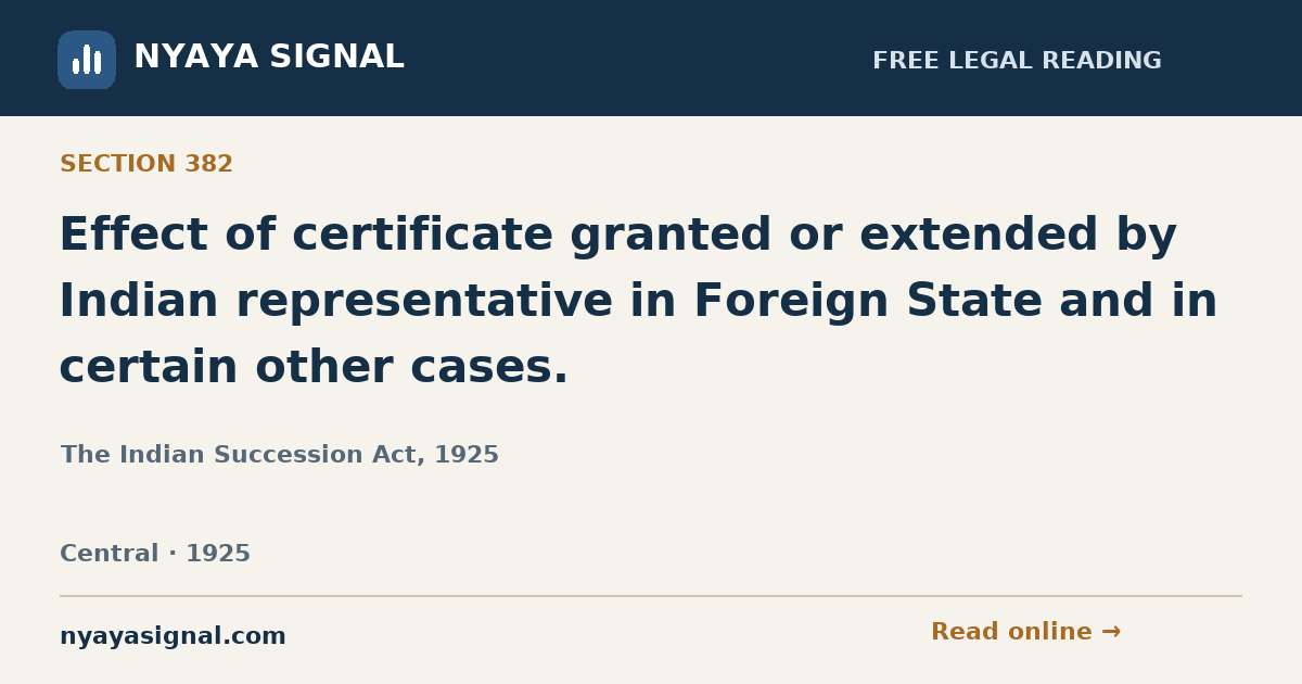 Section 382 — Effect of certificate granted or extended by Indian representative in Foreign State and in certain other cases. | The Indian Succession Act, 1925 | NYAYA SIGNAL