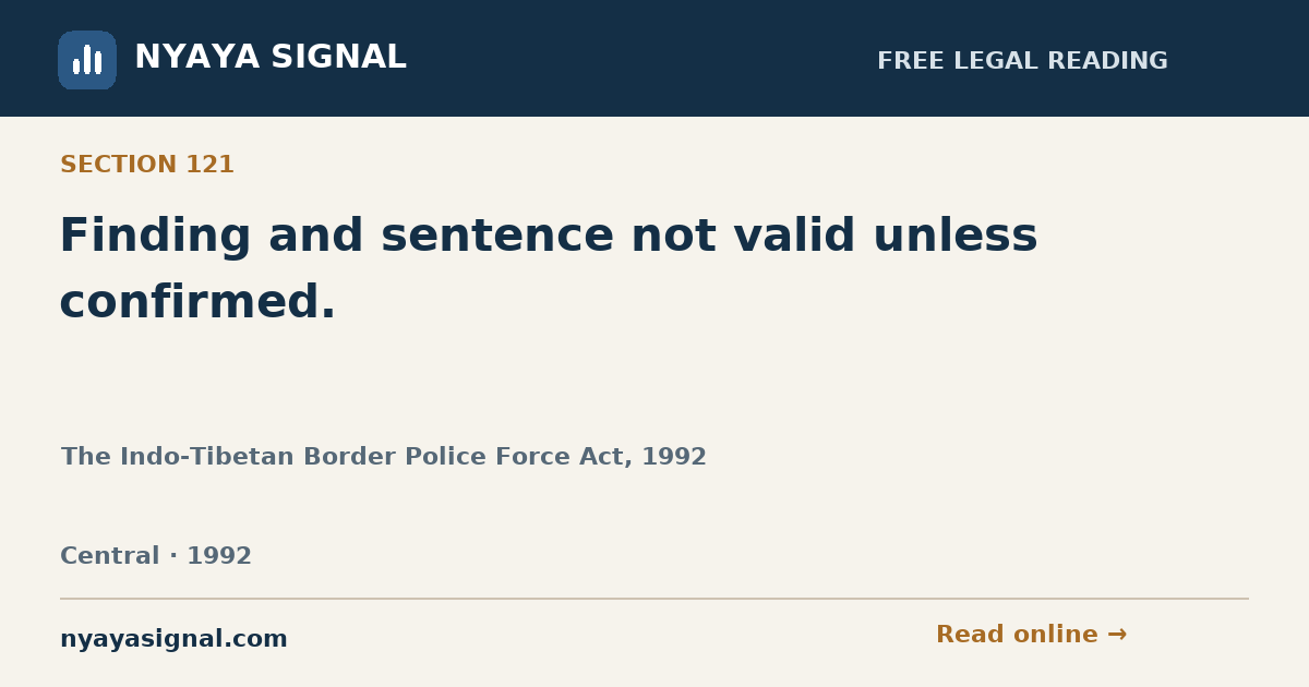 Section 121 — Finding and sentence not valid unless confirmed. | The Indo-Tibetan Border Police Force Act, 1992 | NYAYA SIGNAL