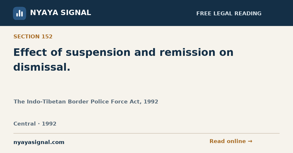 Section 152 — Effect of suspension and remission on dismissal. | The Indo-Tibetan Border Police Force Act, 1992 | NYAYA SIGNAL