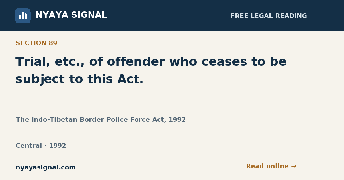 Section 89 — Trial, etc., of offender who ceases to be subject to this Act. | The Indo-Tibetan Border Police Force Act, 1992 | NYAYA SIGNAL