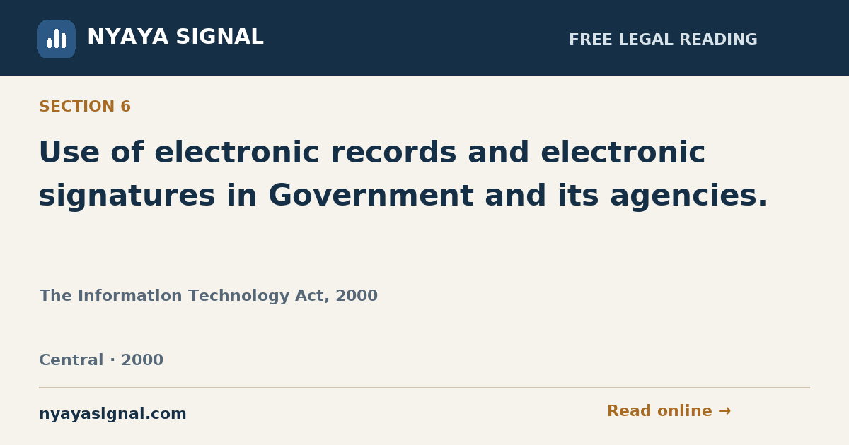 Section 6 — Use of electronic records and electronic signatures in Government and its agencies. | The Information Technology Act, 2000 | NYAYA SIGNAL
