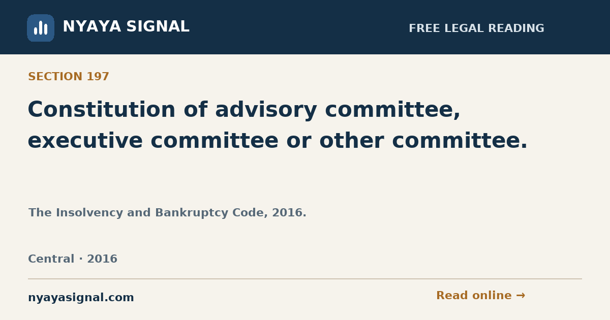 Section 197 — Constitution of advisory committee, executive committee or other committee. | The Insolvency and Bankruptcy Code, 2016. | NYAYA SIGNAL