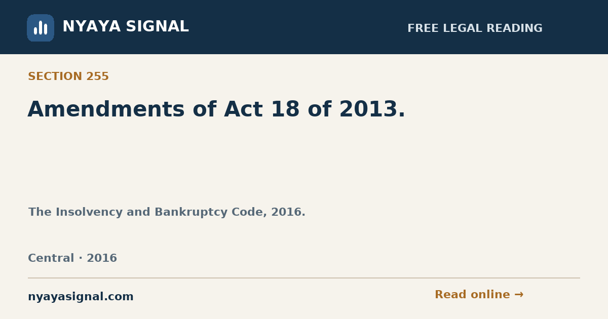 Section 255 — Amendments of Act 18 of 2013. | The Insolvency and Bankruptcy Code, 2016. | NYAYA SIGNAL