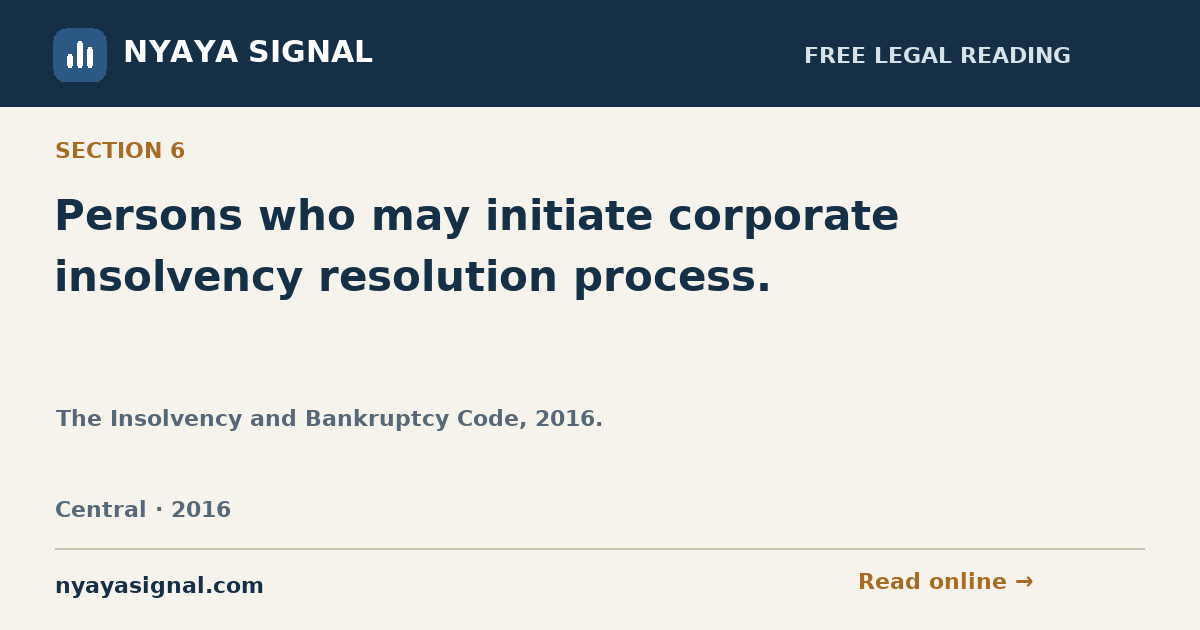Section 6 — Persons who may initiate corporate insolvency resolution process. | The Insolvency and Bankruptcy Code, 2016. | NYAYA SIGNAL