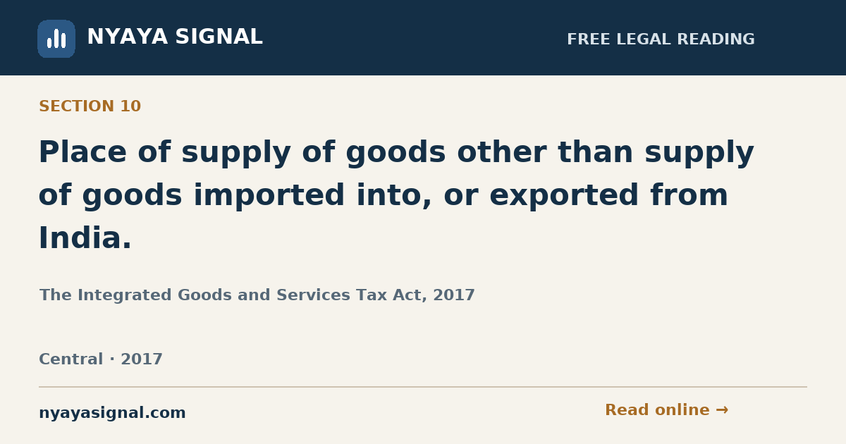 Section 10 — Place of supply of goods other than supply of goods imported into, or exported from India. | The Integrated Goods and Services Tax Act, 2017 | NYAYA SIGNAL