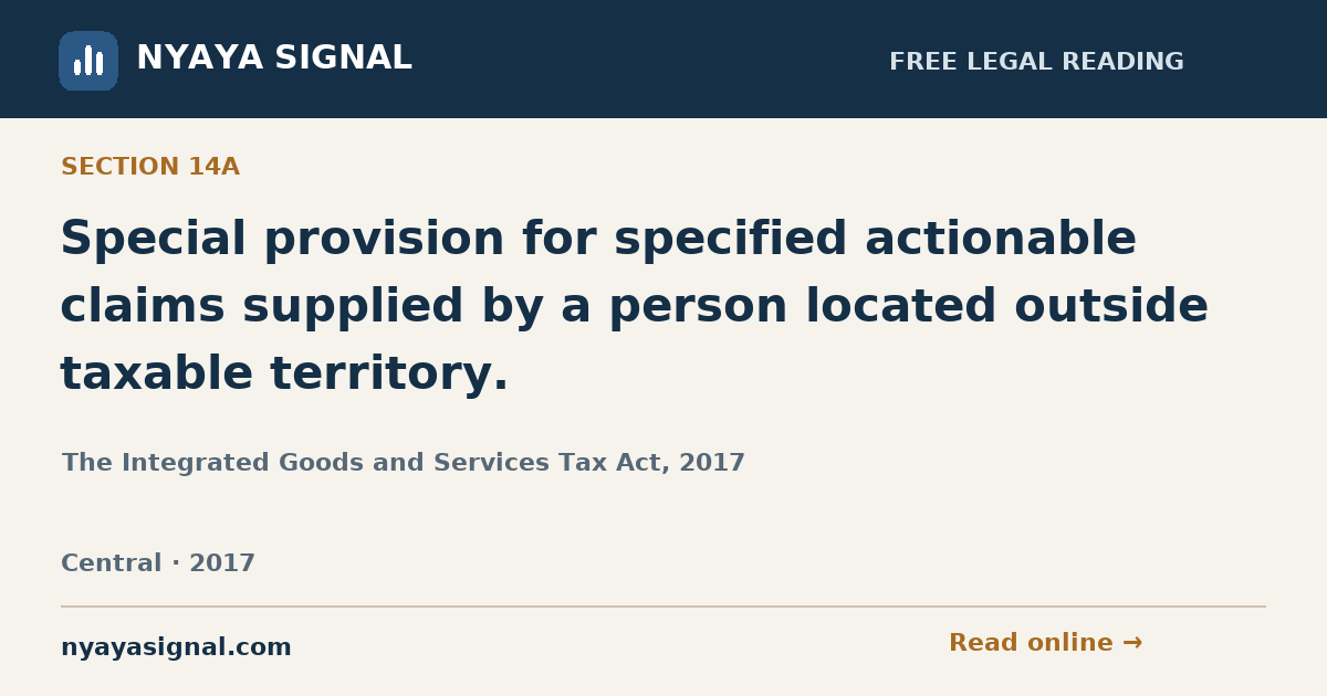 Section 14A — Special provision for specified actionable claims supplied by a person located outside taxable territory. | The Integrated Goods and Services Tax Act, 2017 | NYAYA SIGNAL