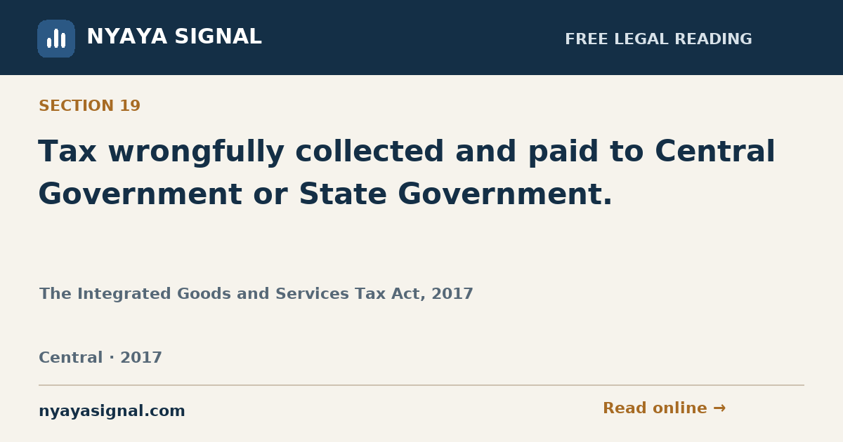 Section 19 — Tax wrongfully collected and paid to Central Government or State Government. | The Integrated Goods and Services Tax Act, 2017 | NYAYA SIGNAL