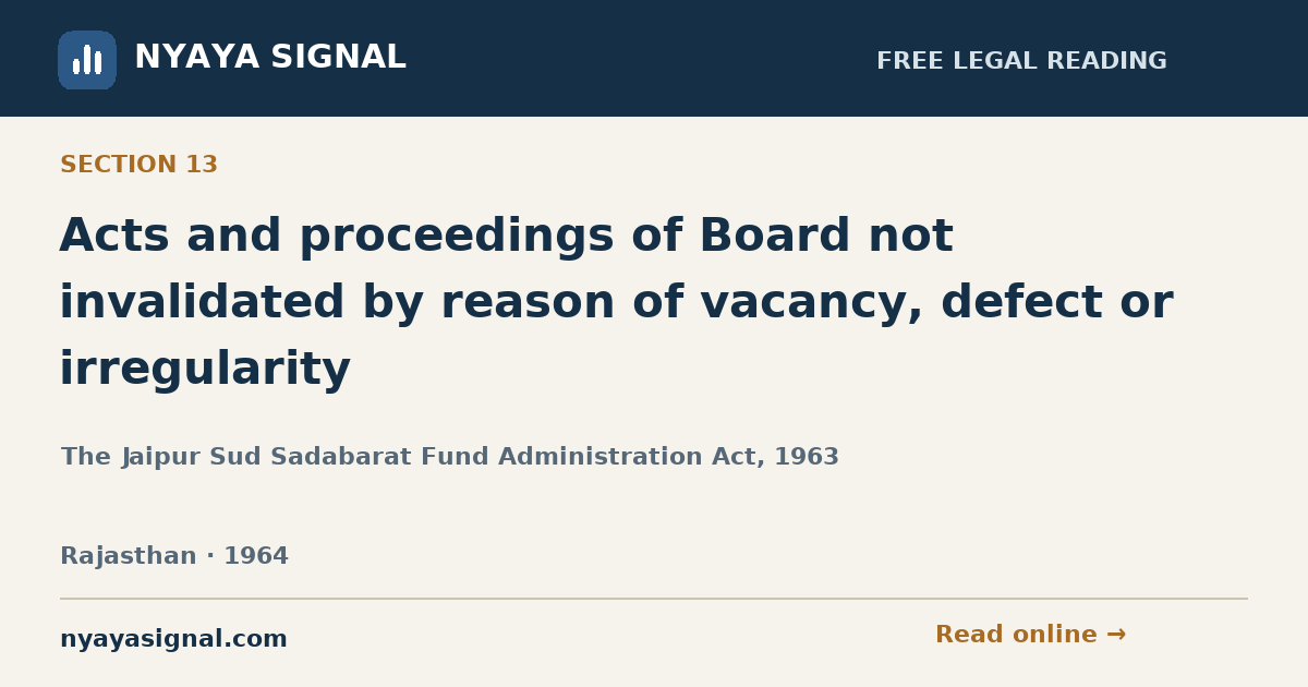 Section 13 — Acts and proceedings of Board not invalidated by reason of vacancy, defect or irregularity | The Jaipur Sud Sadabarat Fund Administration Act, 1963 | NYAYA SIGNAL