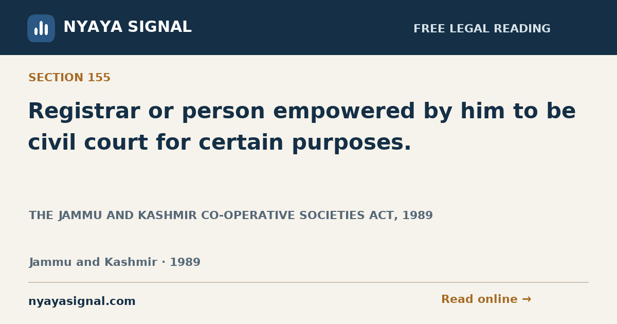 Section 155 — Registrar or person empowered by him to be civil court for certain purposes. | THE JAMMU AND KASHMIR CO-OPERATIVE SOCIETIES ACT, 1989 | NYAYA SIGNAL