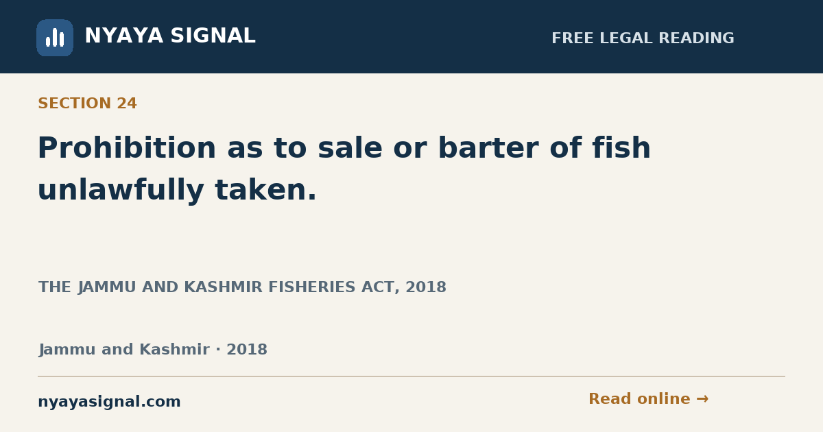 Section 24 — Prohibition as to sale or barter of fish unlawfully taken. | THE JAMMU AND KASHMIR FISHERIES ACT, 2018 | NYAYA SIGNAL