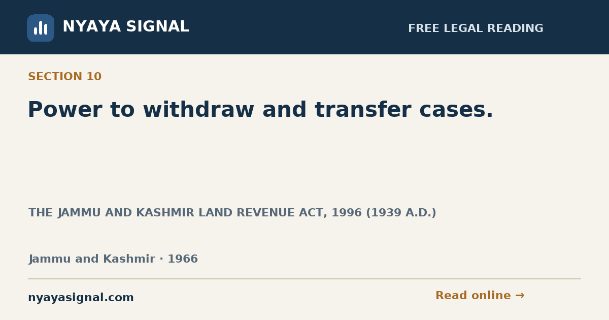 Section 10 — Power to withdraw and transfer cases. | THE JAMMU AND KASHMIR LAND REVENUE ACT, 1996 (1939 A.D.) | NYAYA SIGNAL