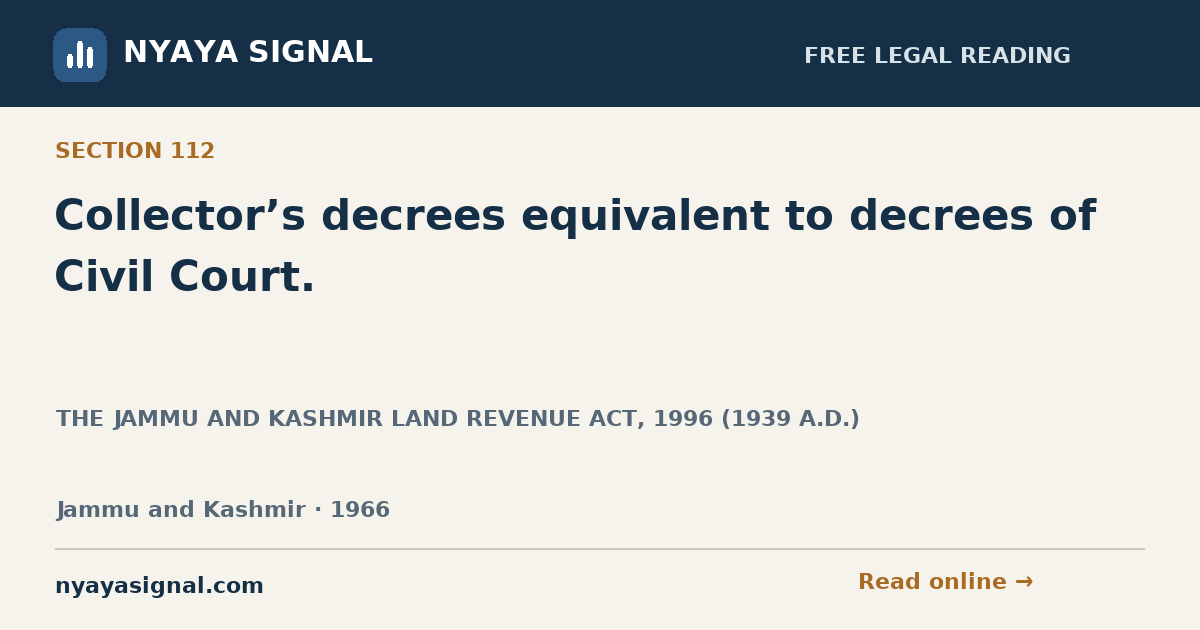Section 112 — Collector’s decrees equivalent to decrees of Civil Court. | THE JAMMU AND KASHMIR LAND REVENUE ACT, 1996 (1939 A.D.) | NYAYA SIGNAL