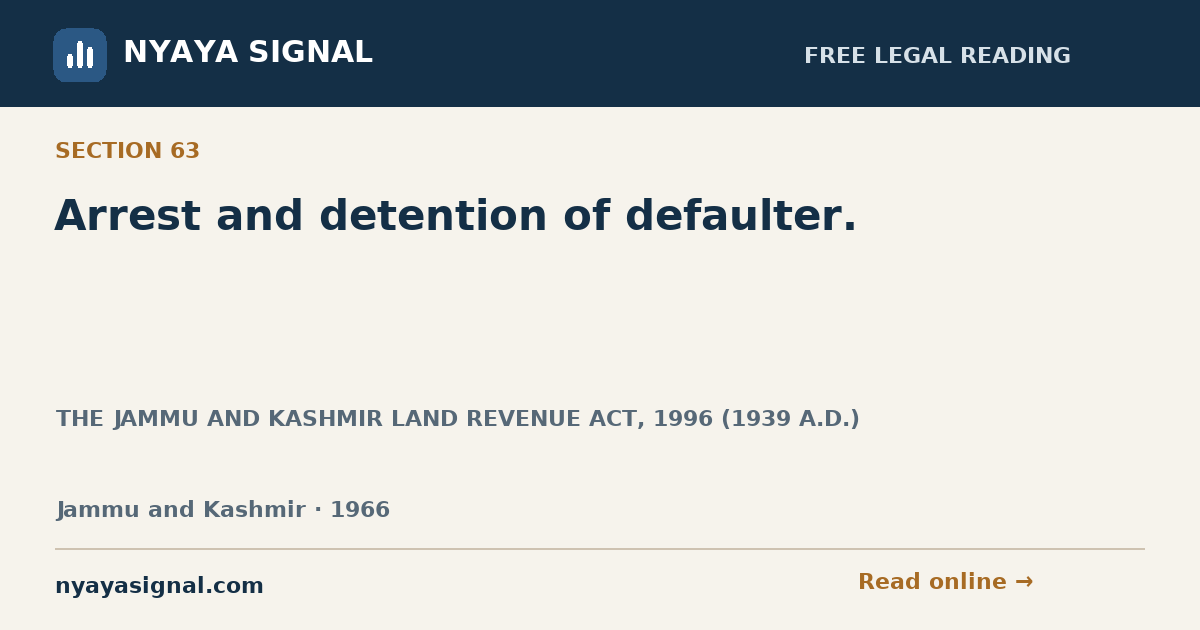 Section 63 — Arrest and detention of defaulter. | THE JAMMU AND KASHMIR LAND REVENUE ACT, 1996 (1939 A.D.) | NYAYA SIGNAL