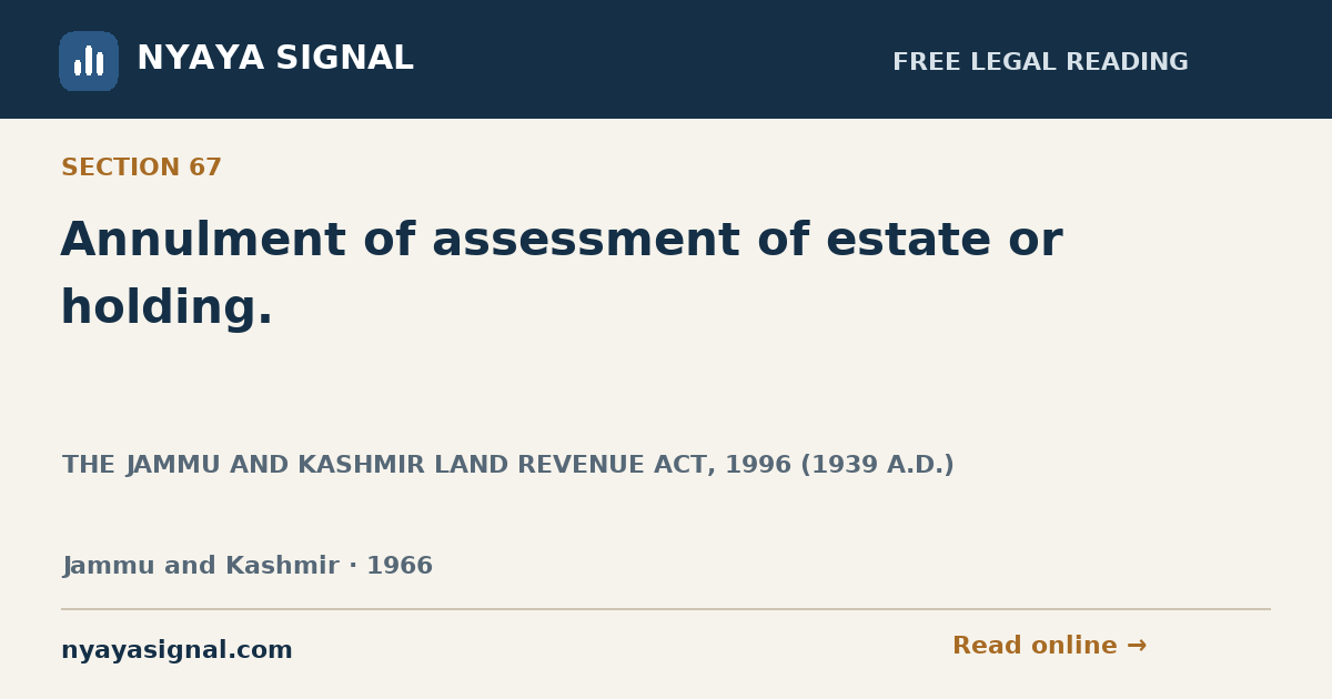 Section 67 — Annulment of assessment of estate or holding. | THE JAMMU AND KASHMIR LAND REVENUE ACT, 1996 (1939 A.D.) | NYAYA SIGNAL