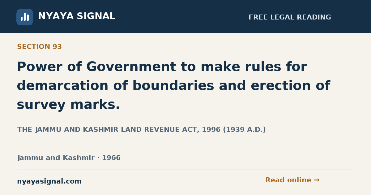 Section 93 — Power of Government to make rules for demarcation of boundaries and erection of survey marks. | THE JAMMU AND KASHMIR LAND REVENUE ACT, 1996 (1939 A.D.) | NYAYA SIGNAL