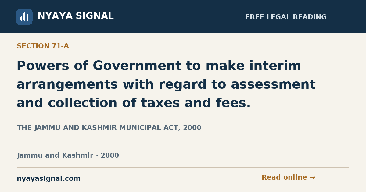 Section 71-A — Powers of Government to make interim arrangements with regard to assessment and collection of taxes and fees. | THE JAMMU AND KASHMIR MUNICIPAL ACT, 2000 | NYAYA SIGNAL