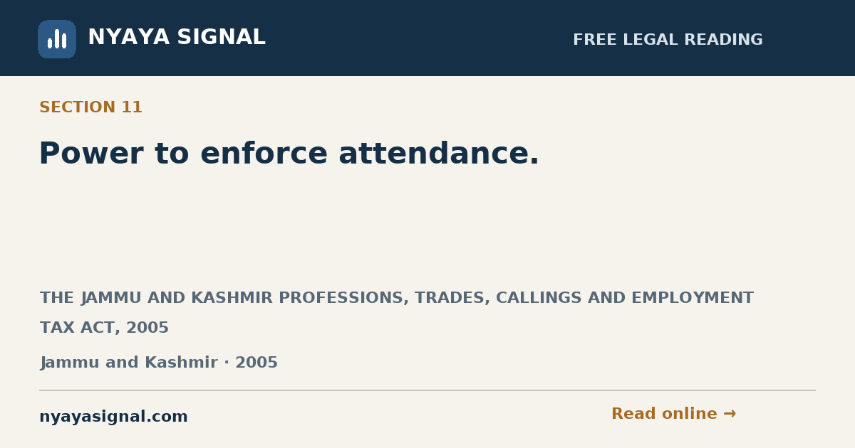 Section 11 — Power to enforce attendance. | THE JAMMU AND KASHMIR PROFESSIONS, TRADES, CALLINGS AND EMPLOYMENT TAX ACT, 2005 | NYAYA SIGNAL