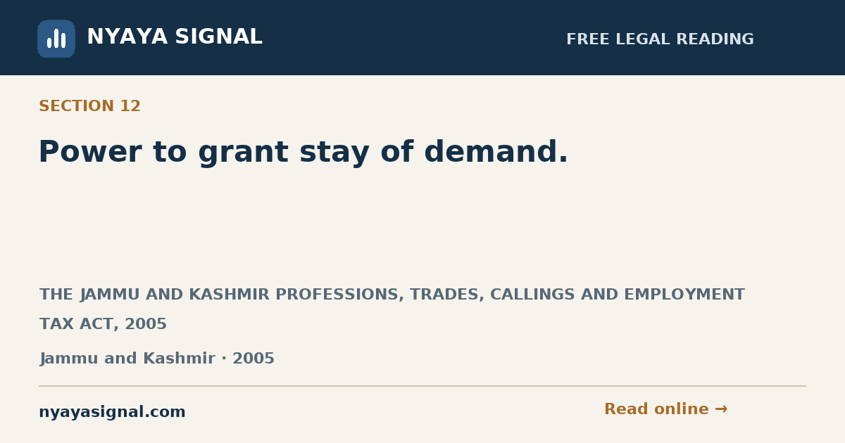 Section 12 — Power to grant stay of demand. | THE JAMMU AND KASHMIR PROFESSIONS, TRADES, CALLINGS AND EMPLOYMENT TAX ACT, 2005 | NYAYA SIGNAL