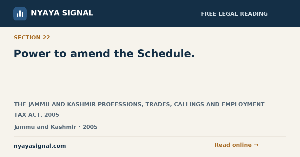 Section 22 — Power to amend the Schedule. | THE JAMMU AND KASHMIR PROFESSIONS, TRADES, CALLINGS AND EMPLOYMENT TAX ACT, 2005 | NYAYA SIGNAL
