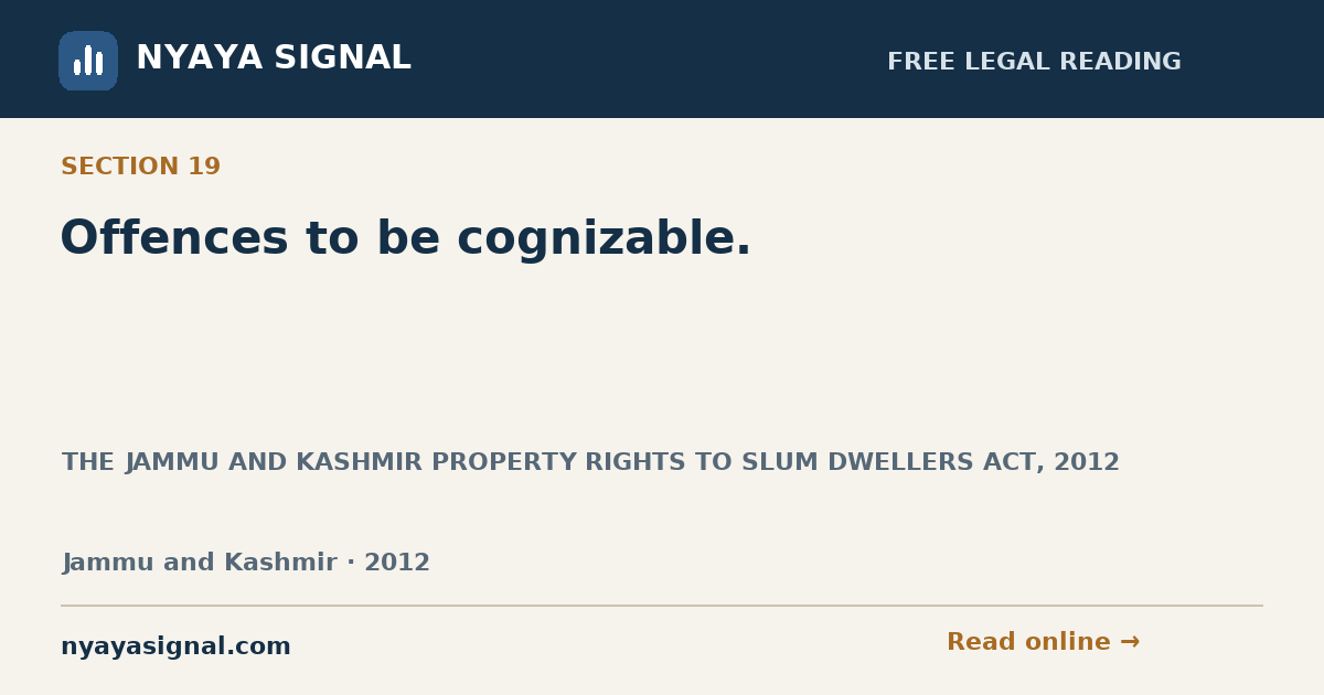 Section 19 — Offences to be cognizable. | THE JAMMU AND KASHMIR PROPERTY RIGHTS TO SLUM DWELLERS ACT, 2012 | NYAYA SIGNAL