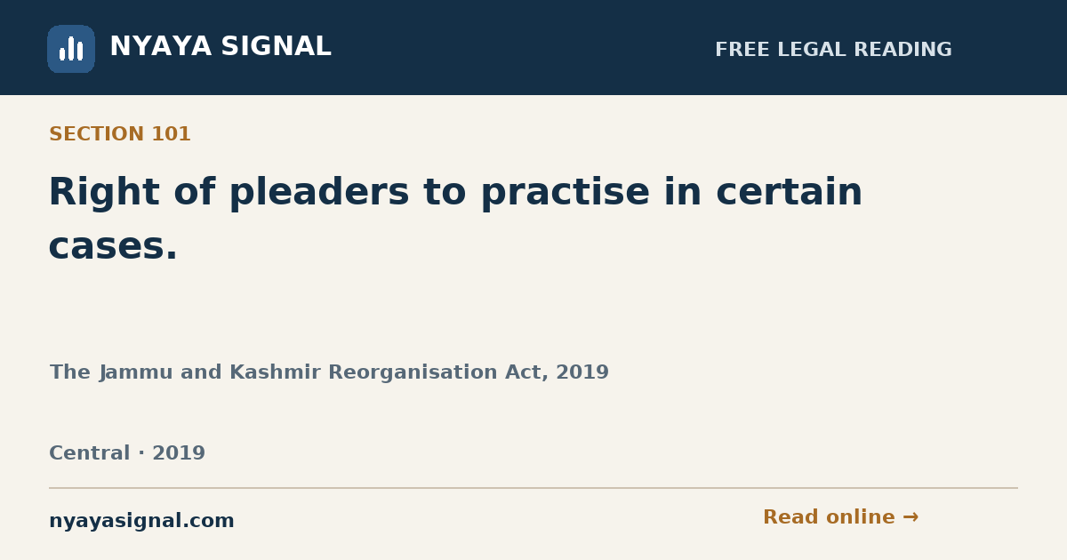 Section 101 — Right of pleaders to practise in certain cases. | The Jammu and Kashmir Reorganisation Act, 2019 | NYAYA SIGNAL