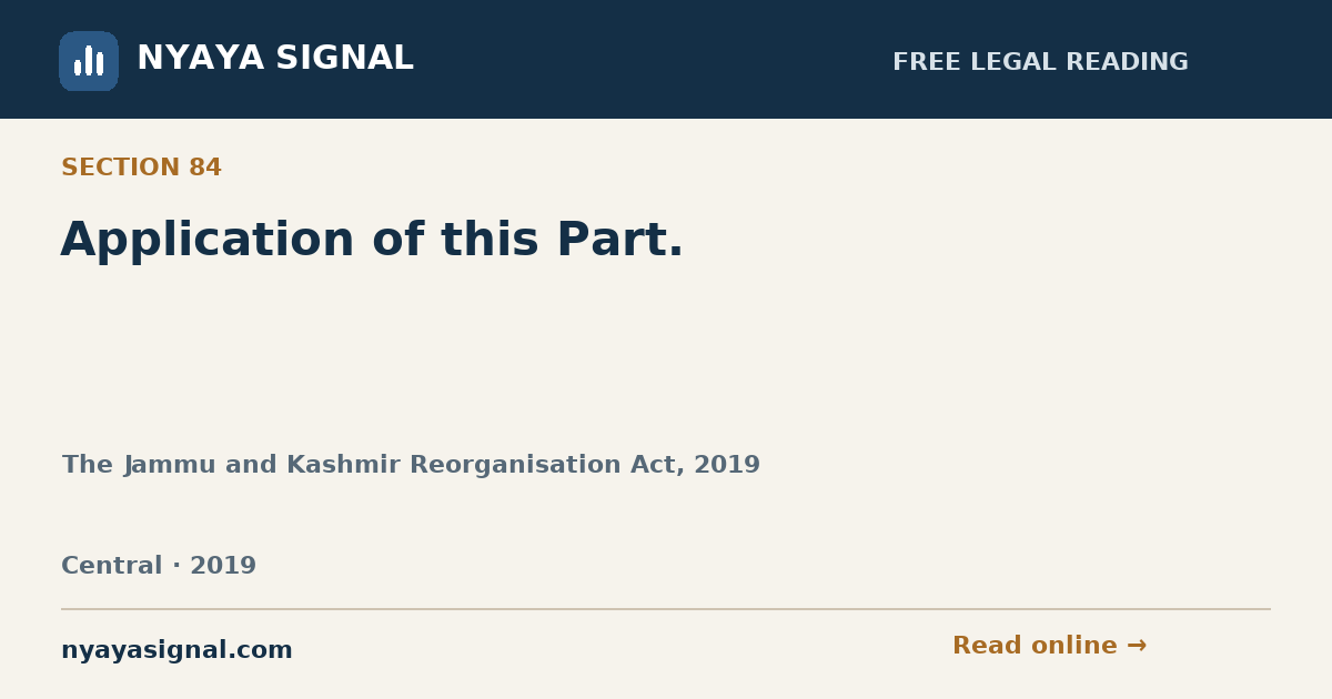 Section 84 — Application of this Part. | The Jammu and Kashmir Reorganisation Act, 2019 | NYAYA SIGNAL
