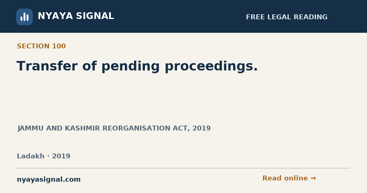 Section 100 — Transfer of pending proceedings. | JAMMU AND KASHMIR REORGANISATION ACT, 2019 | NYAYA SIGNAL