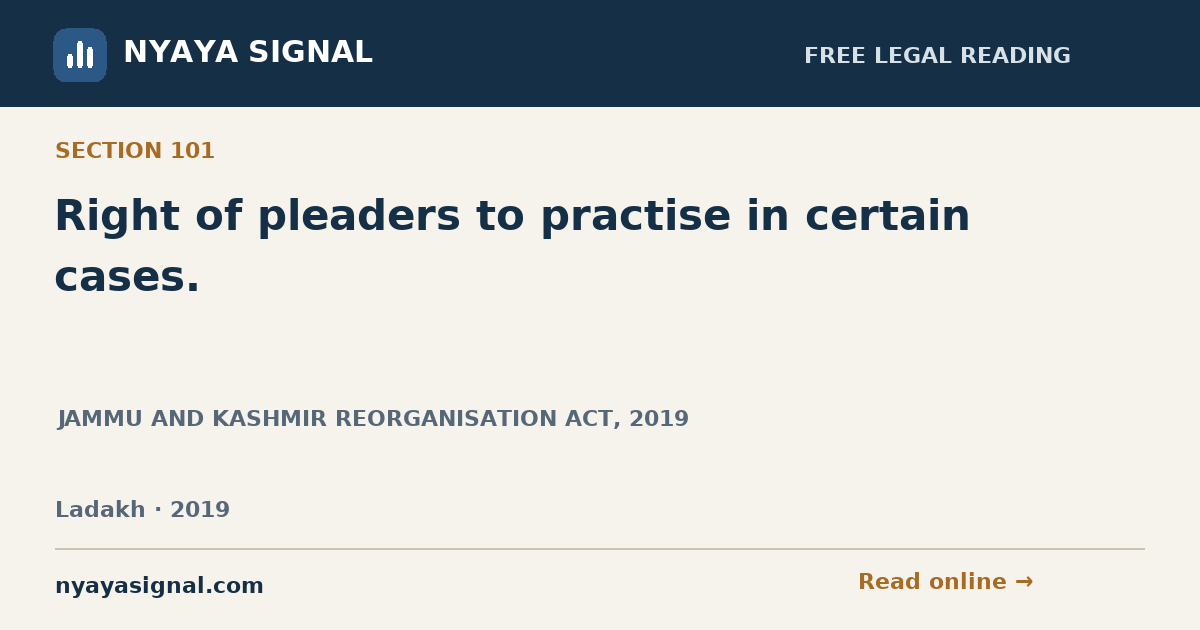 Section 101 — Right of pleaders to practise in certain cases. | JAMMU AND KASHMIR REORGANISATION ACT, 2019 | NYAYA SIGNAL