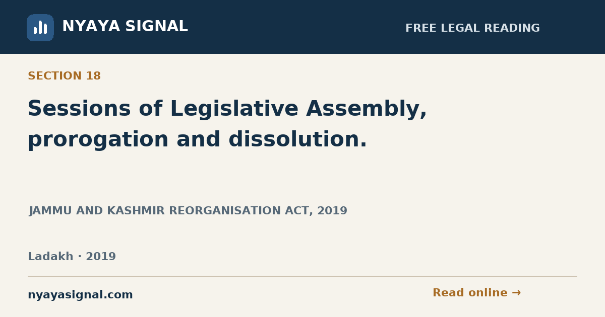 Section 18 — Sessions of Legislative Assembly, prorogation and dissolution. | JAMMU AND KASHMIR REORGANISATION ACT, 2019 | NYAYA SIGNAL