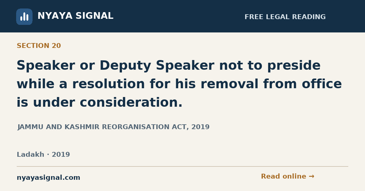 Section 20 — Speaker or Deputy Speaker not to preside while a resolution for his removal from office is under consideration. | JAMMU AND KASHMIR REORGANISATION ACT, 2019 | NYAYA SIGNAL