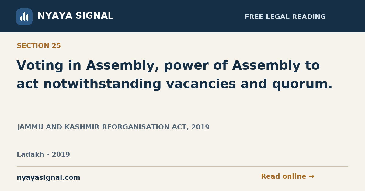 Section 25 — Voting in Assembly, power of Assembly to act notwithstanding vacancies and quorum. | JAMMU AND KASHMIR REORGANISATION ACT, 2019 | NYAYA SIGNAL