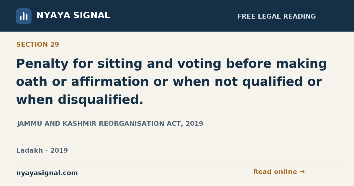 Section 29 — Penalty for sitting and voting before making oath or affirmation or when not qualified or when disqualified. | JAMMU AND KASHMIR REORGANISATION ACT, 2019 | NYAYA SIGNAL
