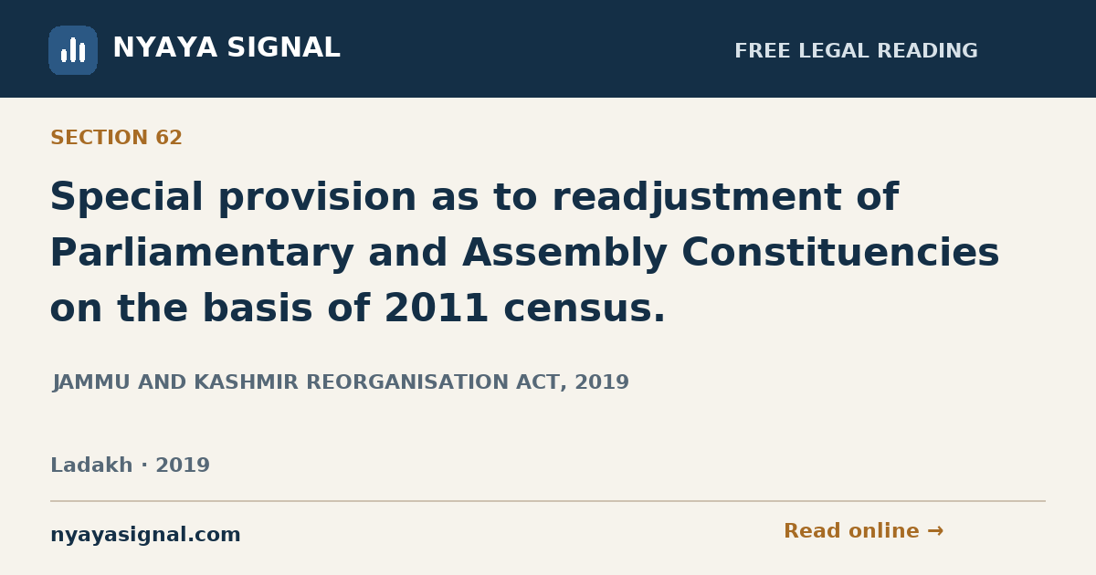 Section 62 — Special provision as to readjustment of Parliamentary and Assembly Constituencies on the basis of 2011 census. | JAMMU AND KASHMIR REORGANISATION ACT, 2019 | NYAYA SIGNAL
