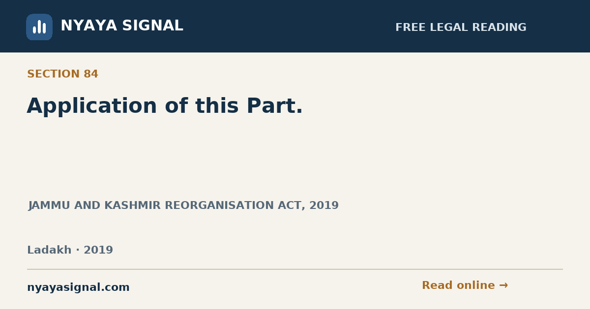 Section 84 — Application of this Part. | JAMMU AND KASHMIR REORGANISATION ACT, 2019 | NYAYA SIGNAL