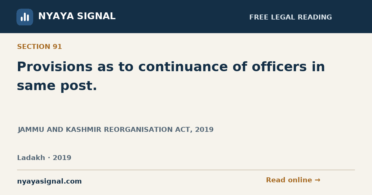 Section 91 — Provisions as to continuance of officers in same post. | JAMMU AND KASHMIR REORGANISATION ACT, 2019 | NYAYA SIGNAL