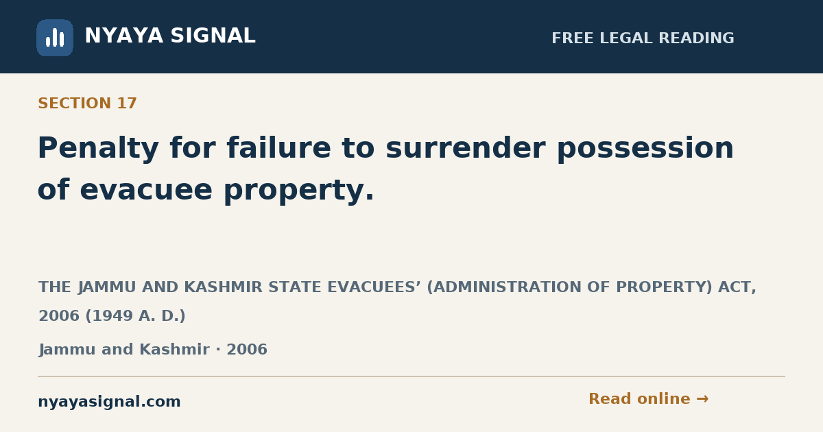 Section 17 — Penalty for failure to surrender possession of evacuee property. | THE JAMMU AND KASHMIR STATE EVACUEES’ (ADMINISTRATION OF PROPERTY) ACT, 2006 (1949 A. D.) | NYAYA SIGNAL