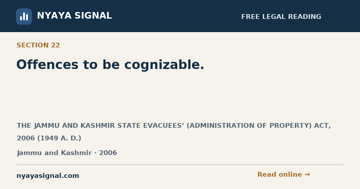 Section 22 — Offences to be cognizable. | THE JAMMU AND KASHMIR STATE EVACUEES’ (ADMINISTRATION OF PROPERTY) ACT, 2006 (1949 A. D.) | NYAYA SIGNAL