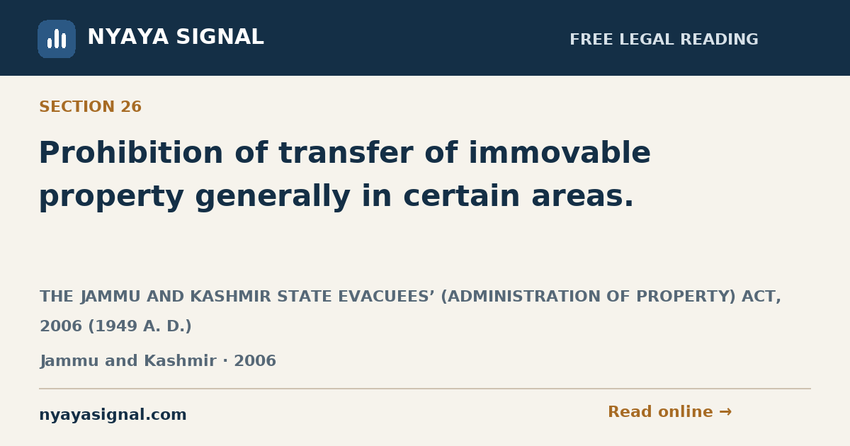 Section 26 — Prohibition of transfer of immovable property generally in certain areas. | THE JAMMU AND KASHMIR STATE EVACUEES’ (ADMINISTRATION OF PROPERTY) ACT, 2006 (1949 A. D.) | NYAYA SIGNAL