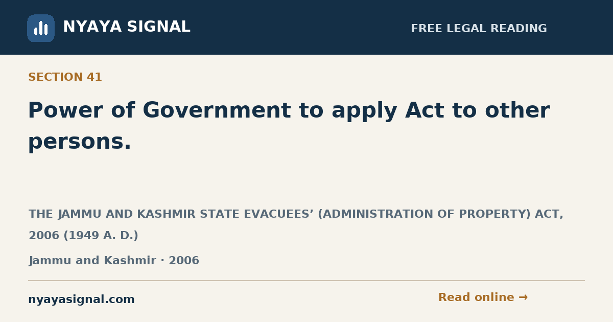 Section 41 — Power of Government to apply Act to other persons. | THE JAMMU AND KASHMIR STATE EVACUEES’ (ADMINISTRATION OF PROPERTY) ACT, 2006 (1949 A. D.) | NYAYA SIGNAL