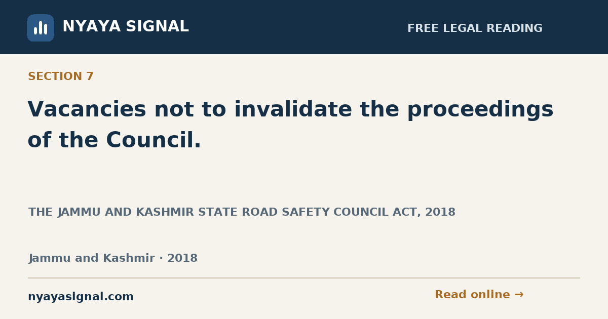 Section 7 — Vacancies not to invalidate the proceedings of the Council. | THE JAMMU AND KASHMIR STATE ROAD SAFETY COUNCIL ACT, 2018 | NYAYA SIGNAL