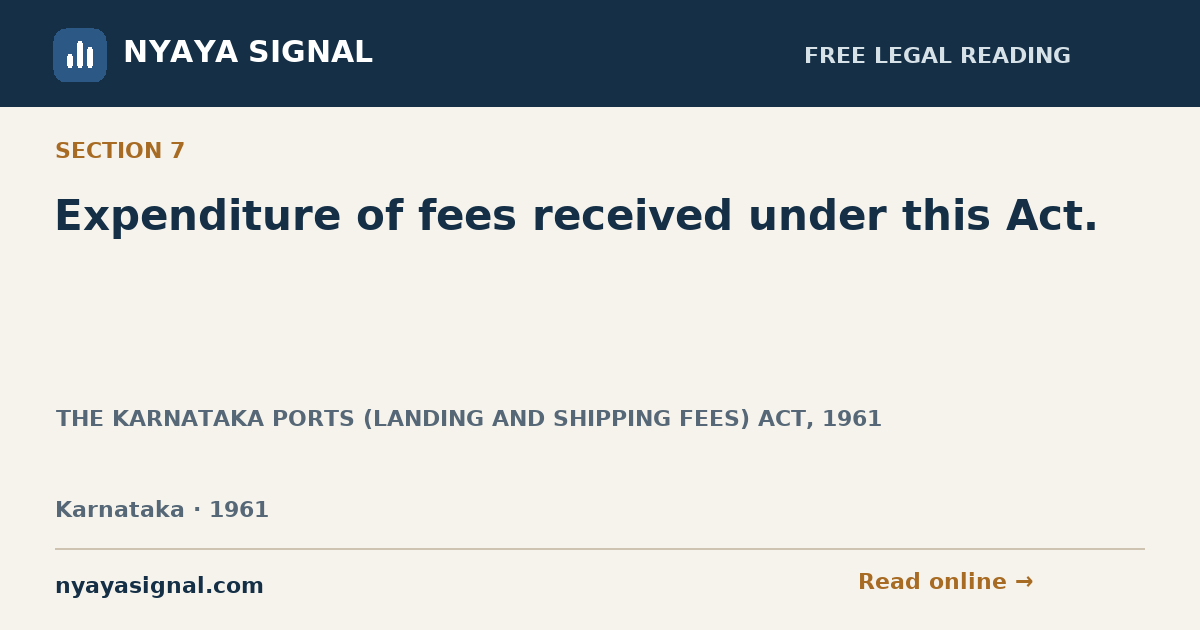 Section 7 — Expenditure of fees received under this Act. | THE KARNATAKA PORTS (LANDING AND SHIPPING FEES) ACT, 1961 | NYAYA SIGNAL